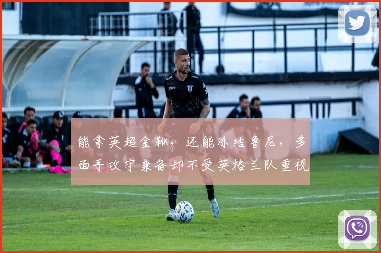 能拿英超金靴，还能冻结鲁尼，多面手攻守兼备却不受英格兰队重视