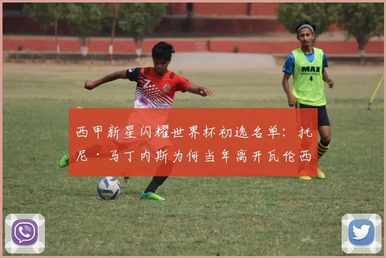 西甲新星闪耀世界杯初选名单：托尼·马丁内斯为何当年离开瓦伦西亚？
