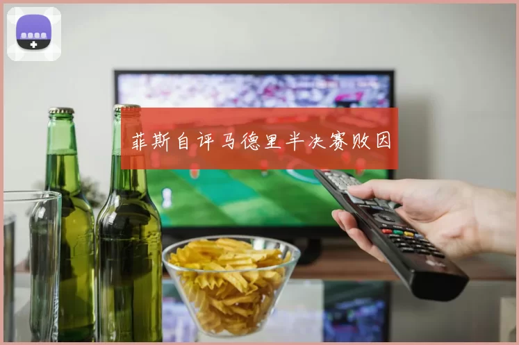 菲斯自评马德里半决赛败因