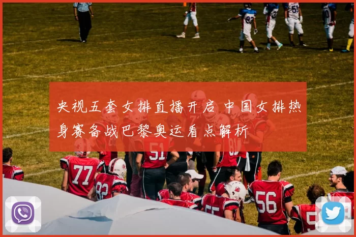 央视五套女排直播开启 中国女排热身赛备战巴黎奥运看点解析