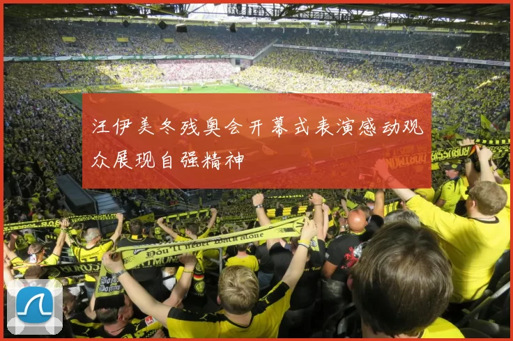 汪伊美冬残奥会开幕式表演感动观众展现自强精神