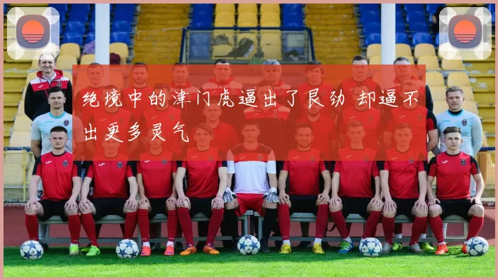绝境中的津门虎逼出了艮劲 却逼不出更多灵气