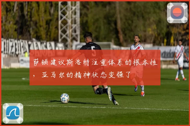 萨顿建议斯洛特注重体系的根本性，亚马尔的精神状态变强了