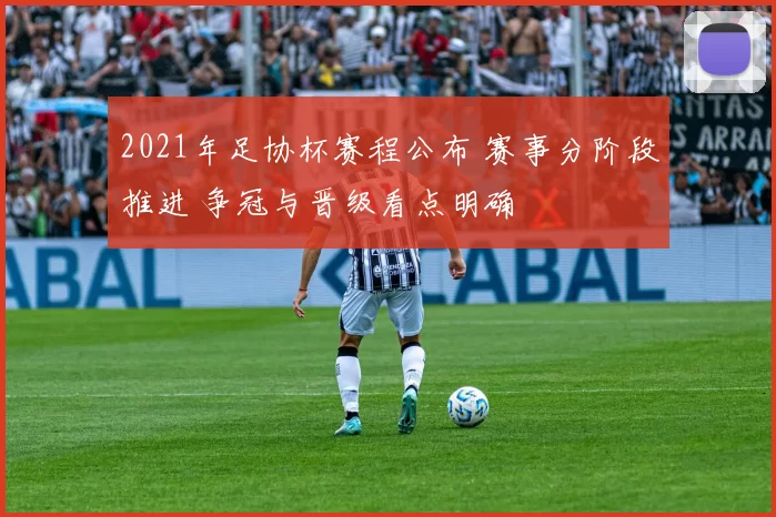 2021年足协杯赛程公布 赛事分阶段推进 争冠与晋级看点明确