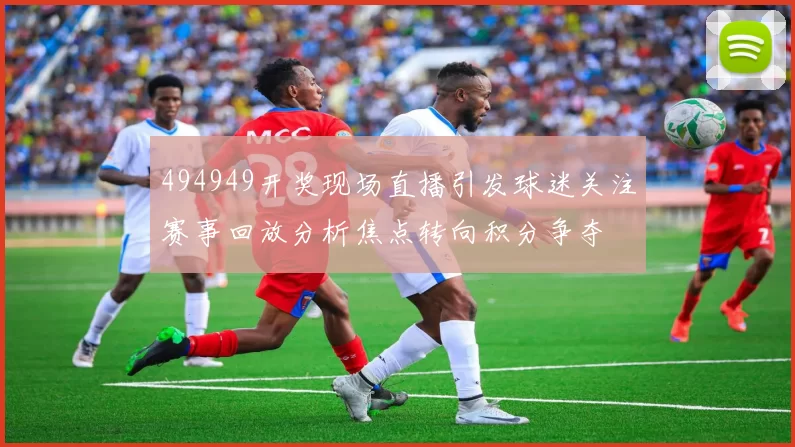 494949开奖现场直播引发球迷关注赛事回放分析焦点转向积分争夺