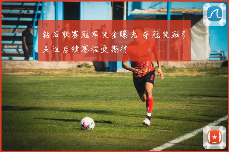 钻石联赛冠军奖金曝光 夺冠奖励引关注后续赛程受期待