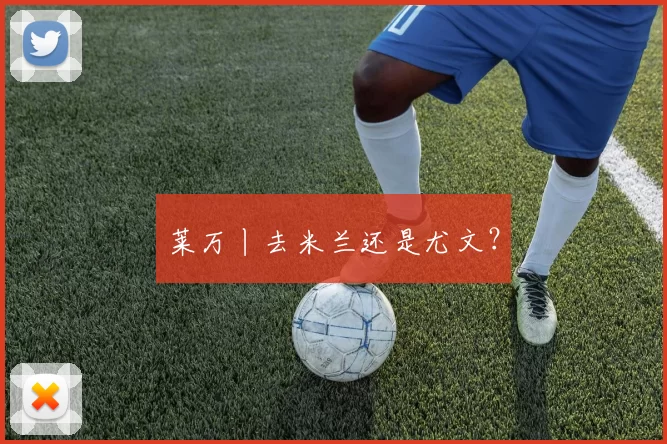 莱万丨去米兰还是尤文？