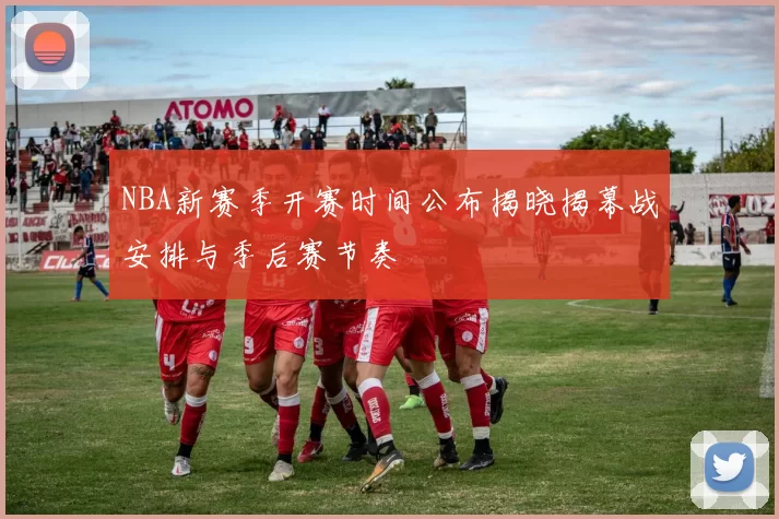 NBA新赛季开赛时间公布揭晓揭幕战安排与季后赛节奏