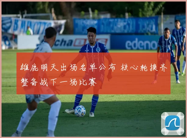 雄鹿明天出场名单公布 核心轮换齐整备战下一场比赛