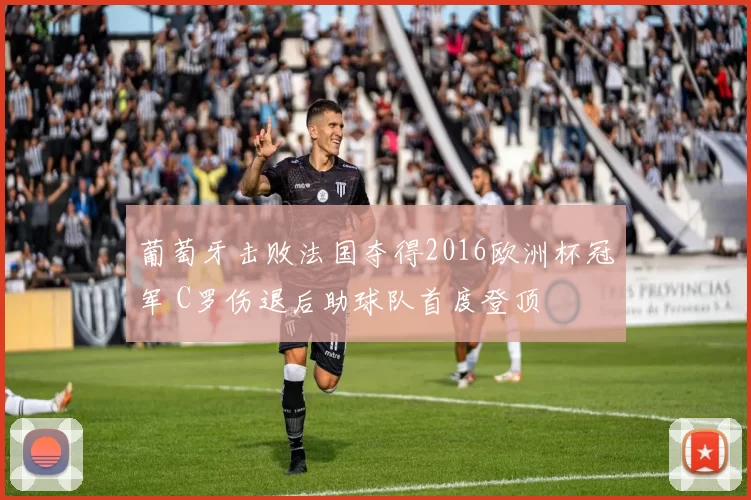 葡萄牙击败法国夺得2016欧洲杯冠军 C罗伤退后助球队首度登顶