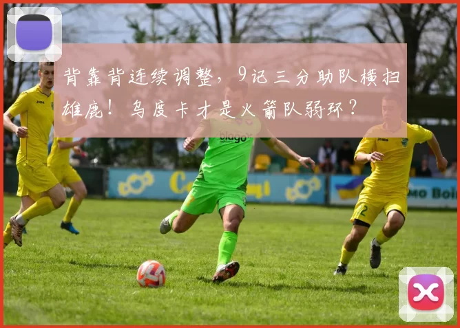 背靠背连续调整，9记三分助队横扫雄鹿！乌度卡才是火箭队弱环？