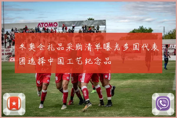 冬奥会礼品采购清单曝光多国代表团选择中国工艺纪念品