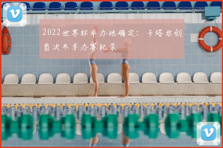 2022世界杯举办地确定：卡塔尔创首次冬季办赛纪录