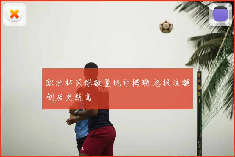 欧洲杯买球数量统计揭晓 总投注额创历史新高