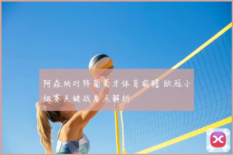 阿森纳对阵葡萄牙体育前瞻 欧冠小组赛关键战看点解析