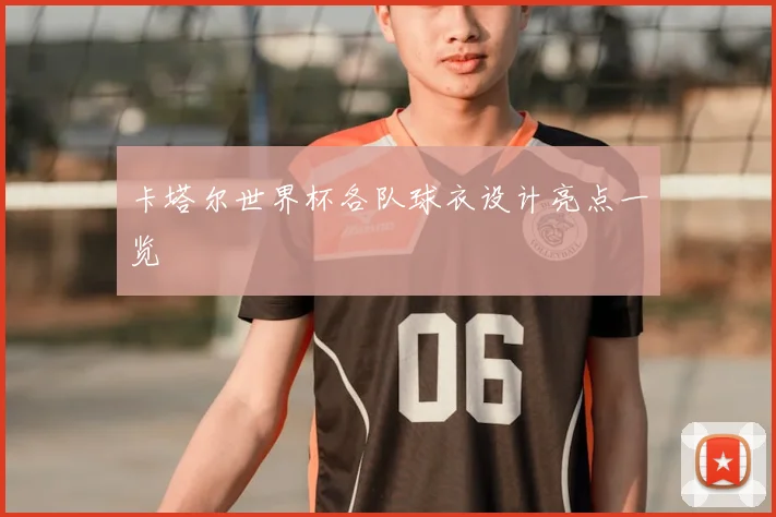 卡塔尔世界杯各队球衣设计亮点一览