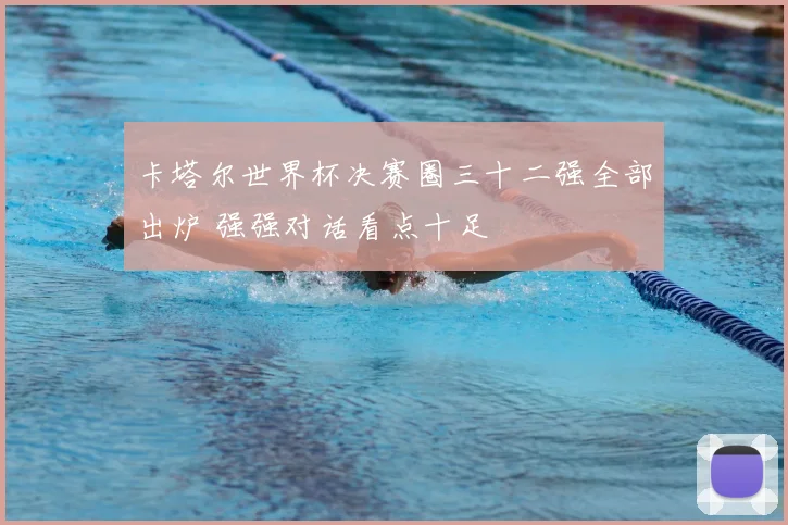 卡塔尔世界杯决赛圈三十二强全部出炉 强强对话看点十足
