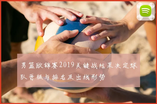 男篮欧锦赛2019关键战结果决定球队晋级与排名及出线形势
